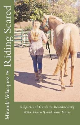 Riding Scared: A Spiritual Guide to Reconnecting with Yourself and Your Horse
