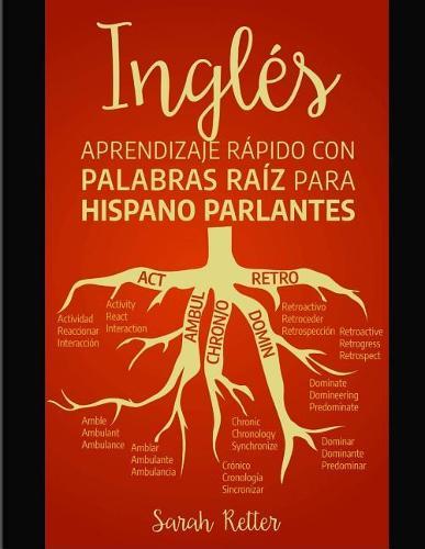 Ingles: Aprendizaje Rapido con Palabras Raiz para Hispano Parlantes: Mejore su vocabulario en ingles con raices latinas y griegas. Aprenda una raiz para aprender muchas palabras en ingles.