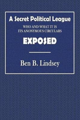 A Secret Political League, Who and What It Is: Its Anonymous Circulars Exposed and Court Cases Involving the Sex Problem Frankly Discussed