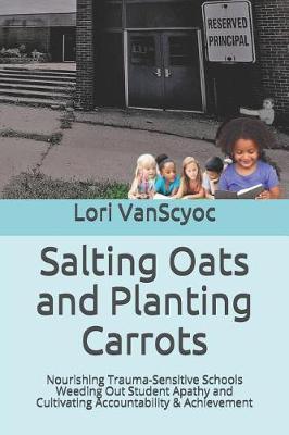Salting Oats and Planting Carrots: Nourishing Trauma Sensitive Schools Weeding Out Student Apathy and Cultivating Accountability & Achievement