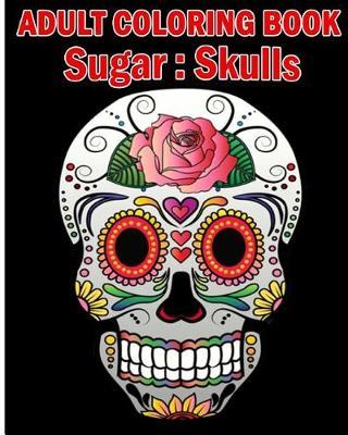 Sugar Skulls Adult Coloring Book: A Stress Management Coloring Book For Adults (Volume 2)