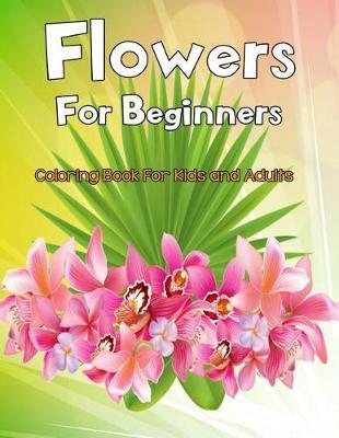 Flowers for Beginners: An Adult Coloring Book with Fun, Easy, and Relaxing Coloring Pages (Perfect Gift for Beginners)