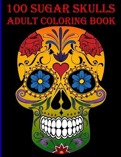 100 Sugar Skulls Coloring Book: 50 White Background & 50 Midnight Edition Sugar Skulls A Stress Management Coloring Book For Adults