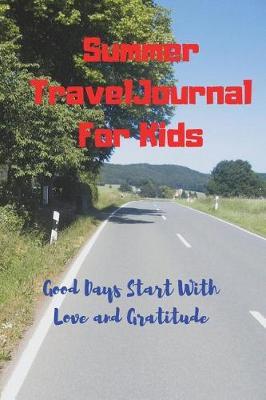Summer Travel Journal For Kids: Good Days Start With Love and Gratitude. Treasure your good moments in your life and keep them as a beautiful gems which never fade away. Write on the go