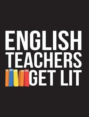 English Teachers Get Lit: Teaching Appreciation Assistant or Graduation Gift 150 Pages Blank Lined College Ruled Back to School Composition Notebook