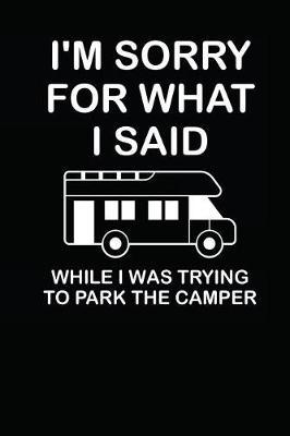 I'm Sorry for What I Said While I Was Trying to Park the Camper: Notebook / Journal / Planner for Camping Lover / 110 Lined Pages