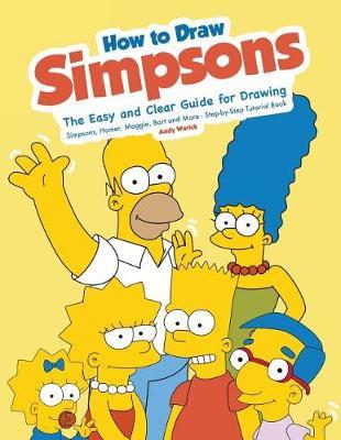 How to Draw Simpsons: The Easy and Clear Guide for Drawing Simpsons, Homer, Maggie, Bart and More - Step-By-Step Tutorial Book