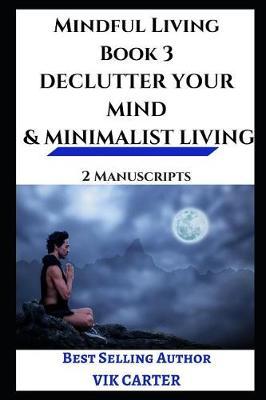 Mindful Living Book 3 - Declutter Your Mind & Minimalist Living: 2 Manuscripts - Reduce Stress, Feel Better and Live a Happier Life by Eliminating Clutter from Your Mind and Life