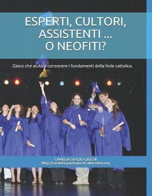 Esperti, Cultori, Assistenti ... O Neofiti?: Libro-Gioco Che Aiuta a Conoscere E Ad Approfondire I Fondamenti Della Fede Cattolica.