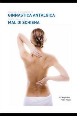 Manuale Pratico Di Ginnastica Antalgica Per Curarsi Il Mal Di Schiena: Mal Di Schiena, Male del Giorno d'Oggi.