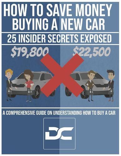 How to Save Money Buying a New Car - 25 Insider Secrets Exposed: A Comprehensive Guide on Understanding How to Buy a Car from a Dealership