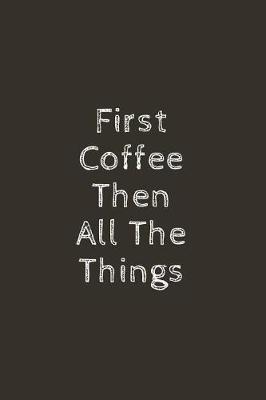 First Coffee Then All the Things: Lined Journal, Notebook, Diary for Coffee Lovers