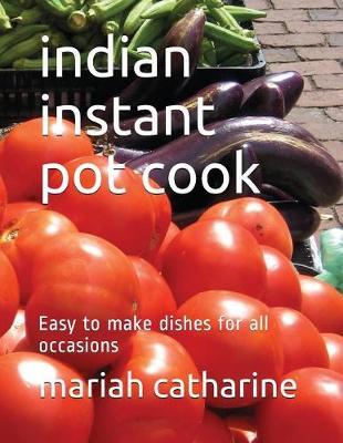 Indian Instant Pot Cook: Easy to Make Dishes for All Occasions