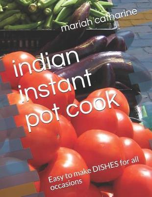 Indian Instant Pot Cook: Easy to Make Dishes for All Occasions