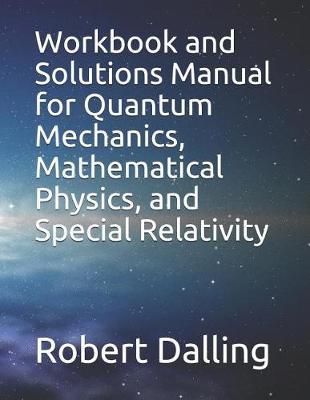 Workbook and Solutions Manual for Quantum Mechanics, Mathematical Physics, and Special Relativity