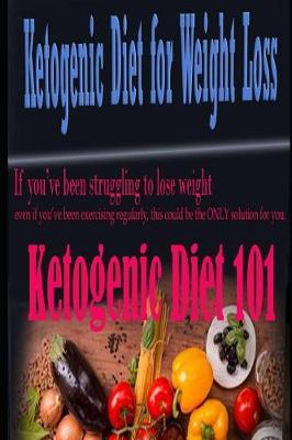 Ketogenic Diet for Weight Loss: If You've Been Struggling to Lose Weight Even If You've Been Exercising Regularly, This Could Be the Only Solution for You. (Ketogenic Diet for Weight Loss)