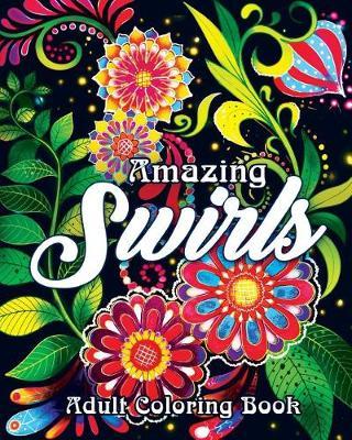 Amazing Swirls Adult Coloring Book: A Coloring Book for Adults Featuring Amazing and Fun Swirls for Stress Relief and Relaxation