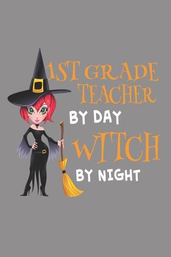 1st Grade Teacher By Day Witch By Night: Halloween First Grade Teacher Funny School Notebook