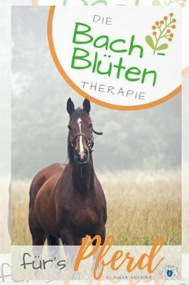 Bach- Blüten Therapie fürs Pferd: Grundlagen der Bachblüten Therapie für das Pferd