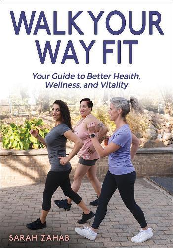 Walk Your Way Fit: Your Guide to Better Health, Wellness, and Vitality
