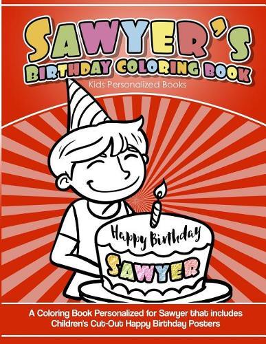Sawyer's Birthday Coloring Book Kids Personalized Books: A Coloring Book Personalized for Sawyer That Includes Children's Cut Out Happy Birthday Posters