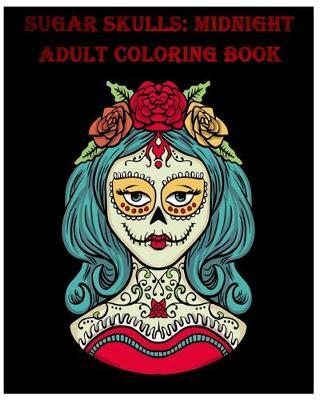 Sugar Skulls Midnight Adult Coloring Book: A Stress Management Coloring Book For Adults (Volume 2)