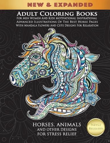 Adult Coloring Books For Men Women And Kids Motivational Inspirational Advanced Illustrations Of The Best Horse Pages With Mandala Flowers And Cute Designs For Relaxation: Horses, Animals And Other Designs For Stress Relief
