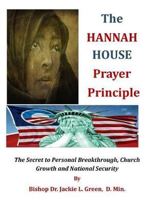The Hannah House Prayer Principle: The Secret to Personal Breakthrough, Church Growth and National Security