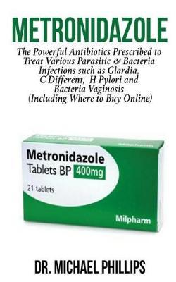 Metronidazole: The Powerful Antibiotics Prescribed to Treat Various Parasitic and Bacteria Infections Such as Glardia, C Diff, H Pylori and Bacterial Vaginosis (Including Where to Buy Online)