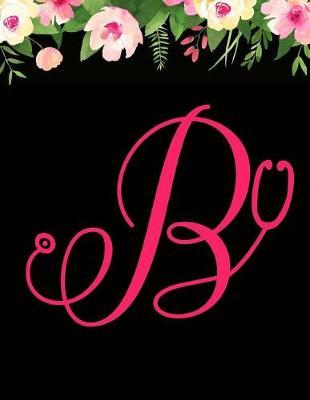 B: Stethoscope Monogram Initial B Journal, Notebook, Personal Diary, Appreciation Gifts for Nurses, Doctors, Medical Assistant, Nurse Graduation Gift
