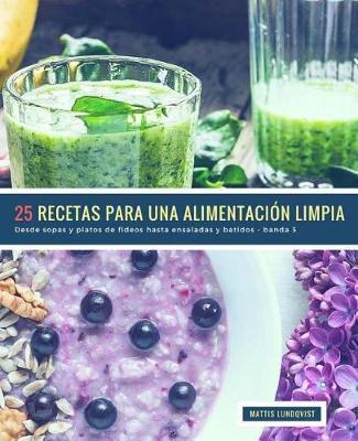 25 Recetas para una Alimentación Limpia - banda 3: Desde sopas y platos de fideos hasta ensaladas y batidos