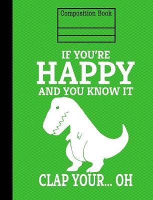 Dinosaur If You're Happy And You Know It Composition Notebook - Blank Unlined: 7.44 x 9.69 - 200 Pages - School Student Teacher Office