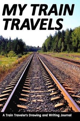 My Train Travels: A Train Traveler's Drawing and Writing Journal