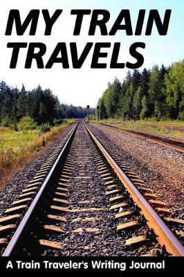 My Train Travels: A Train Traveler's Writing Journal