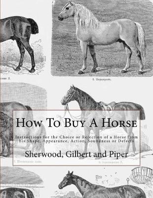 How To Buy A Horse: Instructions for the Choice or Rejection of a Horse from his Shape, Appearance, Action, Soundness or Defects