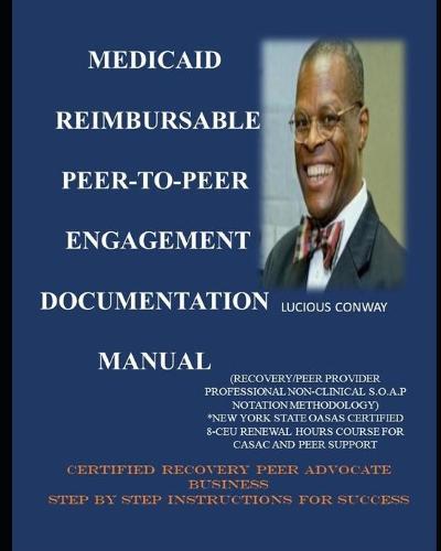 Medicaid Reimbursable Peer-to-Peer Engagement Documentation Manual: (Recovery Coach/Peer Provider Professional Non-Clinical S.O.A.P Notation Methodology) NEW YORK STATE OASAS CERTIFIED 8-CEU RENEWAL HOURS COURSE FOR CASAC AND PEER SUPPORT
