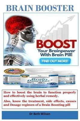 Brain Booster: How to Boost the Brain to Function Properly and Effectively Using Herbal Remedy. Also, Know the Treatment, Side Effects, Causes and Dosage Regimen of a Brain Boosting Pill