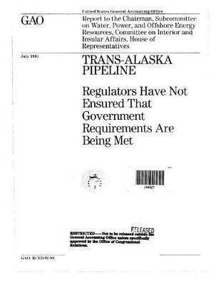Trans-Alaska Pipeline: Regulators Have Not Ensured That Government Requirements Are Being Met