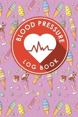 Blood Pressure Log Book: Blood Pressure Journal, Blood Pressure Tracking Chart, Blood Pressure Monitoring Form, Track Blood Pressure