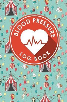 Blood Pressure Log Book: Blood Pressure Journal, Blood Pressure Tracking Chart, Blood Pressure Monitoring Form, Track Blood Pressure