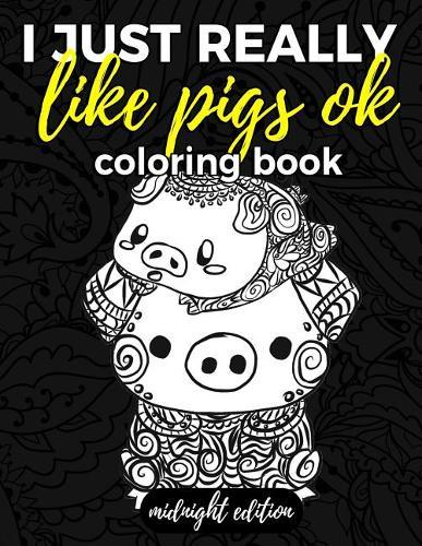 I Just Really Like Pigs Ok Coloring Book Midnight Edition: Pig Coloring Book for Adults, Kids and Seniors with Paisley, Henna and Mandala Designs to Relieve Stress on Black Coloring Pages