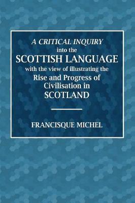 A Critical Inquiry Into the Scottish Language: With the View of Illustrating the Rise and Progress of Civilisation in Scotland
