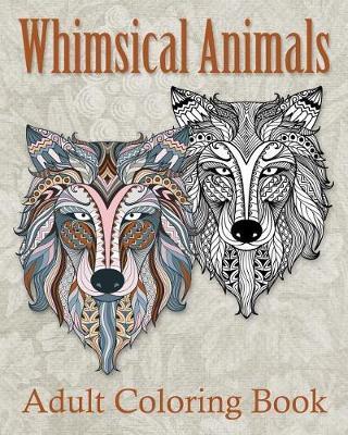 Whimsical Animals Adult Coloring Book: Mystical Whimsical Animal Drawings - Meditation and Mindfulness Coloring Book -