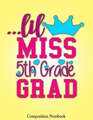 Lil Miss 5th Grade Grad: Cute Princess Elementary School Graduation Gift for Girls Notebook (Composition Book Journal) (8.5 X 11 Large)