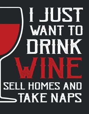 I just want to drink wine sell homes and take naps: I just want to drink wine sell homes and take naps on dark brown cover and Dot Graph Line Sketch pages, Extra large (8.5 x 11) inches, 110 pages, White paper, Sketch, Draw and Paint