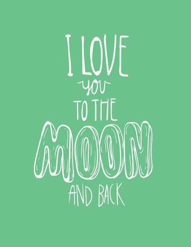 I love you to the moon and back: I love you to the moon and back on green cover and Dot Graph Line Sketch pages, Extra large (8.5 x 11) inches, 110 pages, White paper, Sketch, Draw and Paint