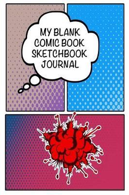 My Blank Comic Book Sketch Book Journal: Create Your Own Comic Book Strip with This 6 X 9 Notebook - Perfect for Drawing, Sketching, Creativity, Budding Artists and Cartoonists, Kids and Adults