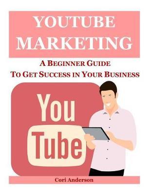 Youtube Marketing: A Beginner Guide to Get Success in Your Business