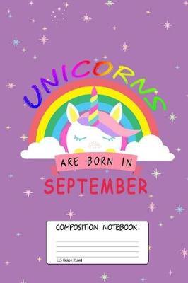 Unicorns Are Born in September: Unicorn Month, 100 Blank Lined Page Softcover Journal, 5x5 Graph Ruled Composition Notebook, 6x9 Design Cover Note Book