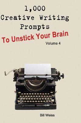 1,000 Creative Writing Prompts to Unstick Your Brain - Volume 4: 1,000 Creative Writing Prompts to End Writer
